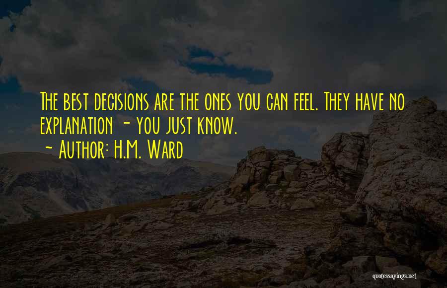 H.M. Ward Quotes: The Best Decisions Are The Ones You Can Feel. They Have No Explanation - You Just Know.
