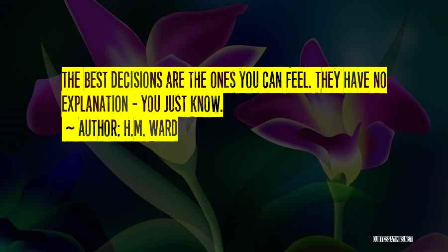 H.M. Ward Quotes: The Best Decisions Are The Ones You Can Feel. They Have No Explanation - You Just Know.