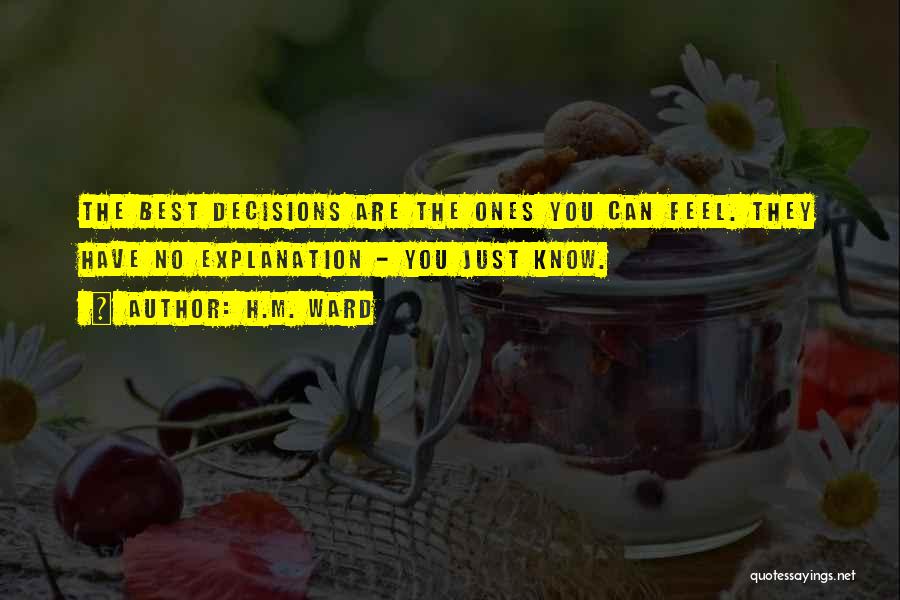 H.M. Ward Quotes: The Best Decisions Are The Ones You Can Feel. They Have No Explanation - You Just Know.