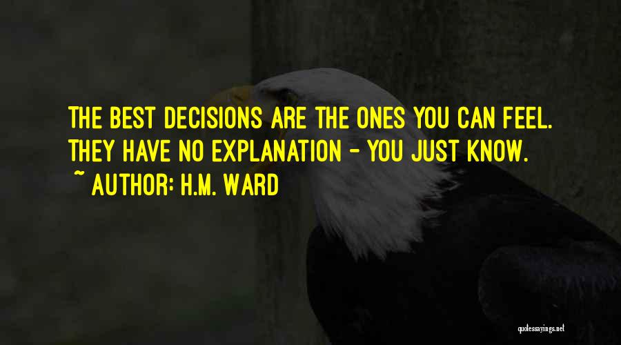 H.M. Ward Quotes: The Best Decisions Are The Ones You Can Feel. They Have No Explanation - You Just Know.