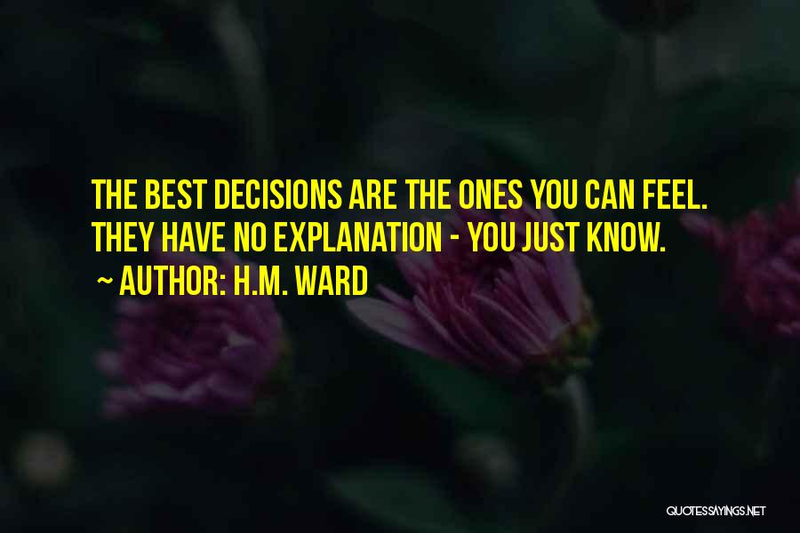 H.M. Ward Quotes: The Best Decisions Are The Ones You Can Feel. They Have No Explanation - You Just Know.