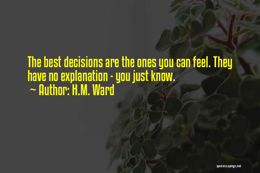 H.M. Ward Quotes: The Best Decisions Are The Ones You Can Feel. They Have No Explanation - You Just Know.