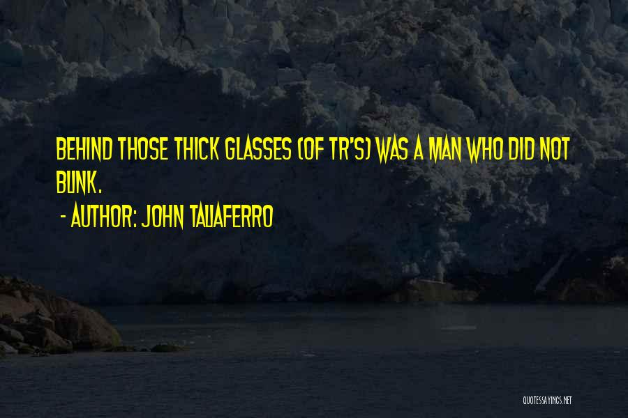 John Taliaferro Quotes: Behind Those Thick Glasses (of Tr's) Was A Man Who Did Not Blink.