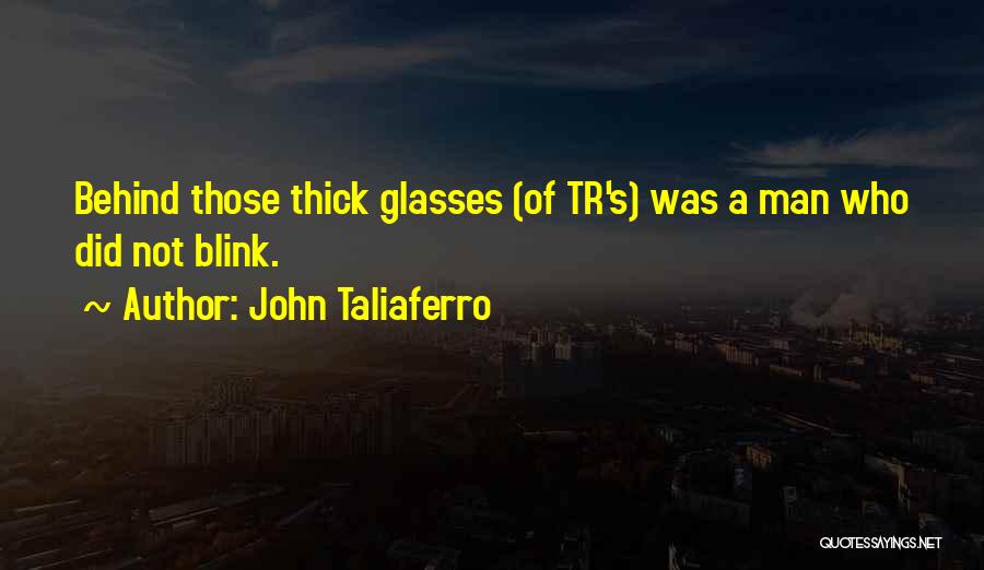 John Taliaferro Quotes: Behind Those Thick Glasses (of Tr's) Was A Man Who Did Not Blink.