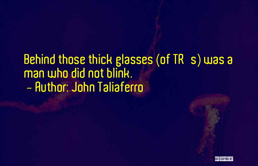 John Taliaferro Quotes: Behind Those Thick Glasses (of Tr's) Was A Man Who Did Not Blink.