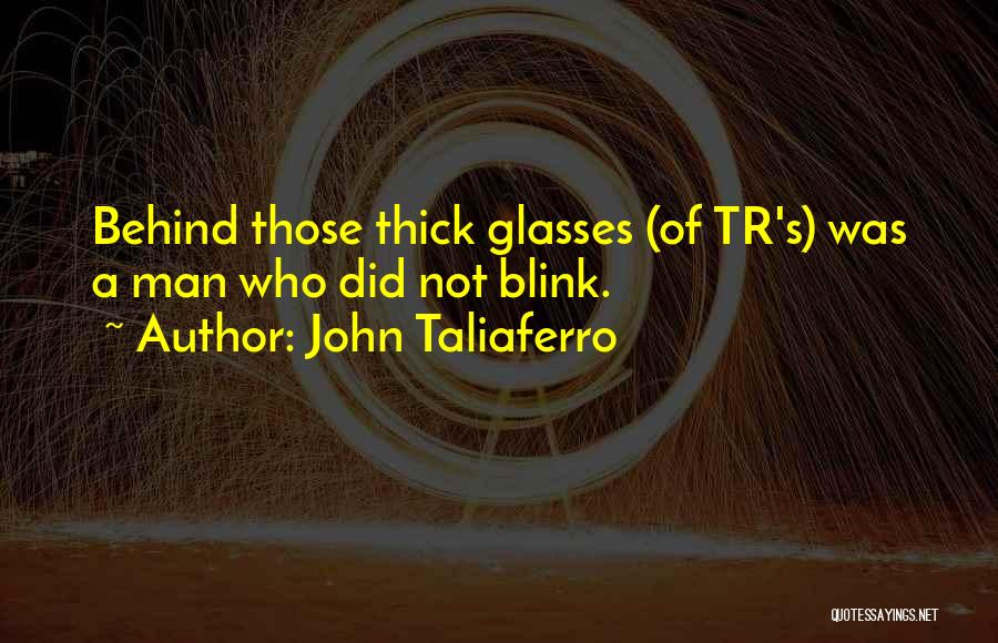 John Taliaferro Quotes: Behind Those Thick Glasses (of Tr's) Was A Man Who Did Not Blink.