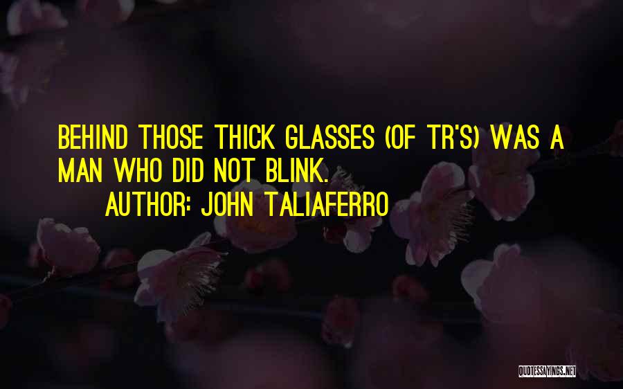 John Taliaferro Quotes: Behind Those Thick Glasses (of Tr's) Was A Man Who Did Not Blink.