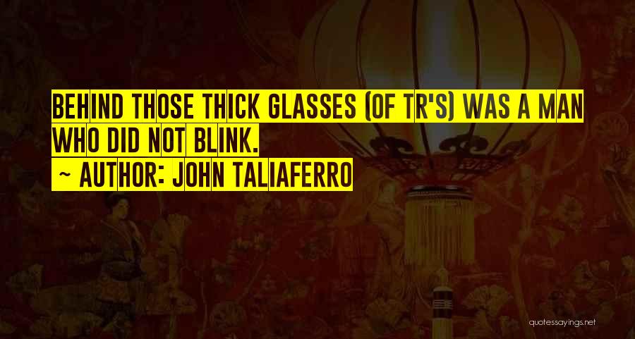 John Taliaferro Quotes: Behind Those Thick Glasses (of Tr's) Was A Man Who Did Not Blink.