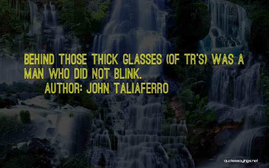 John Taliaferro Quotes: Behind Those Thick Glasses (of Tr's) Was A Man Who Did Not Blink.