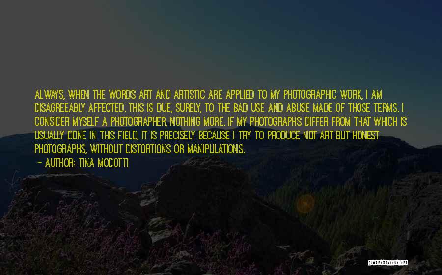 Tina Modotti Quotes: Always, When The Words Art And Artistic Are Applied To My Photographic Work, I Am Disagreeably Affected. This Is Due,