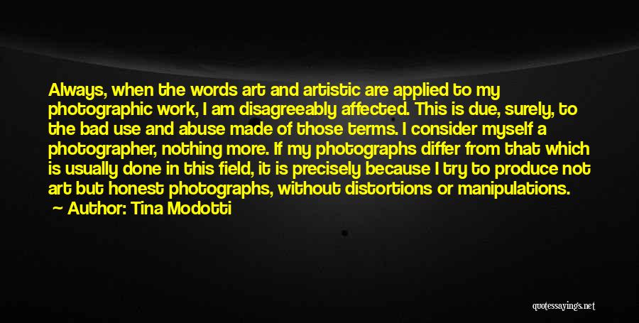 Tina Modotti Quotes: Always, When The Words Art And Artistic Are Applied To My Photographic Work, I Am Disagreeably Affected. This Is Due,