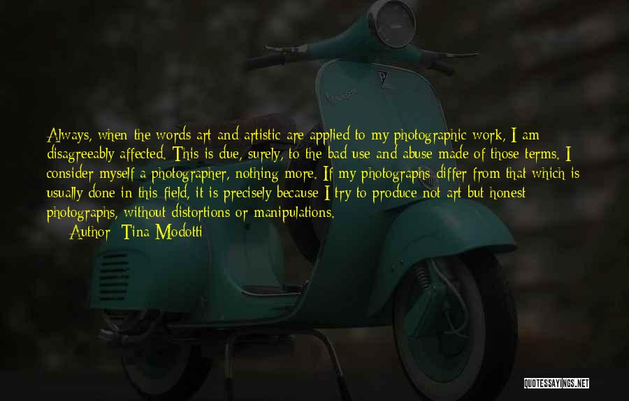 Tina Modotti Quotes: Always, When The Words Art And Artistic Are Applied To My Photographic Work, I Am Disagreeably Affected. This Is Due,