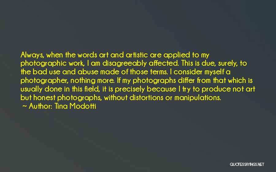 Tina Modotti Quotes: Always, When The Words Art And Artistic Are Applied To My Photographic Work, I Am Disagreeably Affected. This Is Due,