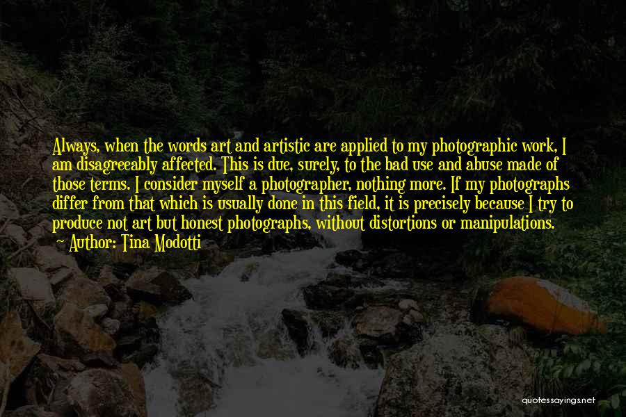 Tina Modotti Quotes: Always, When The Words Art And Artistic Are Applied To My Photographic Work, I Am Disagreeably Affected. This Is Due,