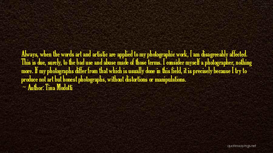 Tina Modotti Quotes: Always, When The Words Art And Artistic Are Applied To My Photographic Work, I Am Disagreeably Affected. This Is Due,