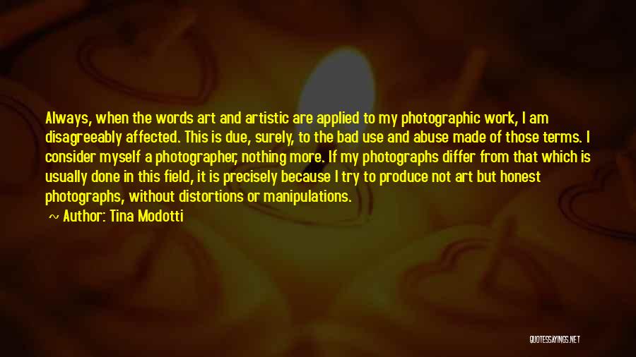 Tina Modotti Quotes: Always, When The Words Art And Artistic Are Applied To My Photographic Work, I Am Disagreeably Affected. This Is Due,