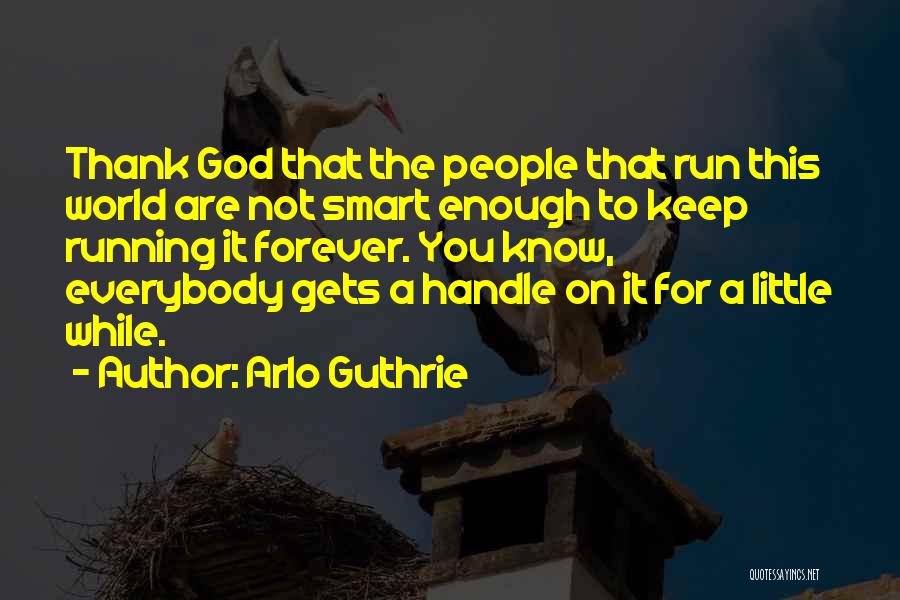Arlo Guthrie Quotes: Thank God That The People That Run This World Are Not Smart Enough To Keep Running It Forever. You Know,