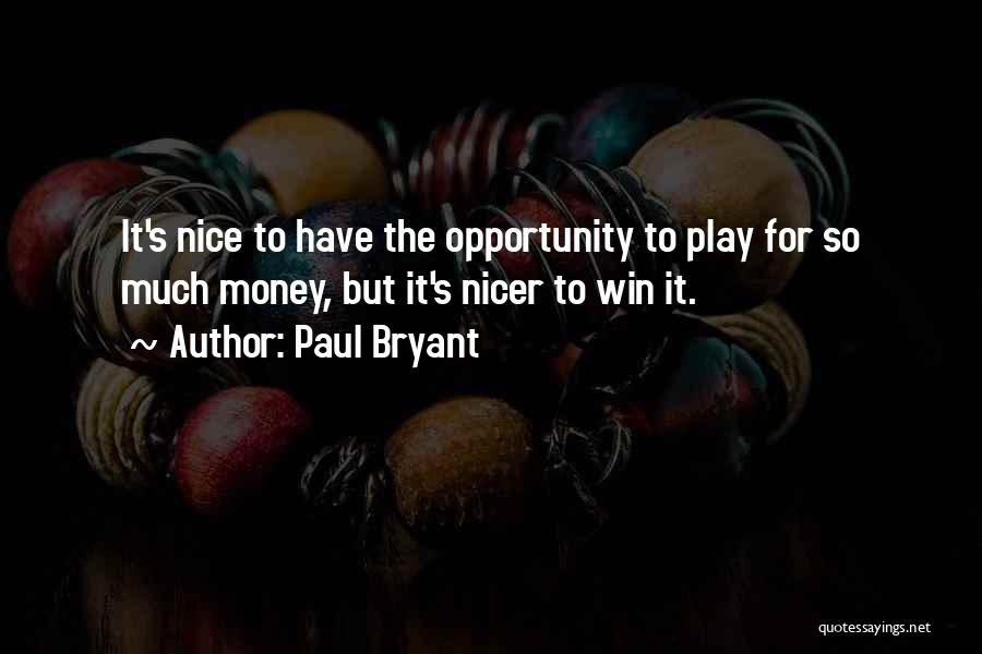 Paul Bryant Quotes: It's Nice To Have The Opportunity To Play For So Much Money, But It's Nicer To Win It.