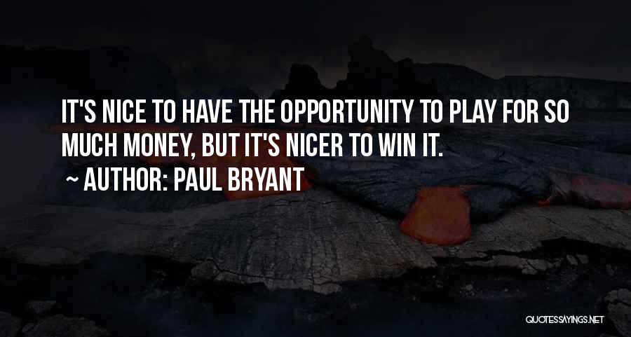 Paul Bryant Quotes: It's Nice To Have The Opportunity To Play For So Much Money, But It's Nicer To Win It.