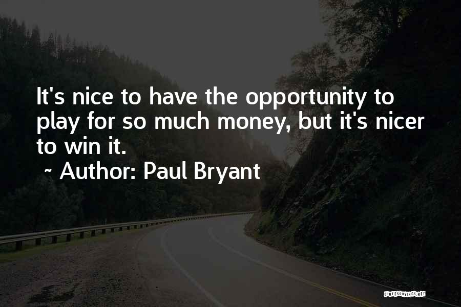 Paul Bryant Quotes: It's Nice To Have The Opportunity To Play For So Much Money, But It's Nicer To Win It.