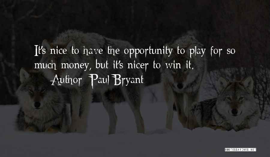 Paul Bryant Quotes: It's Nice To Have The Opportunity To Play For So Much Money, But It's Nicer To Win It.