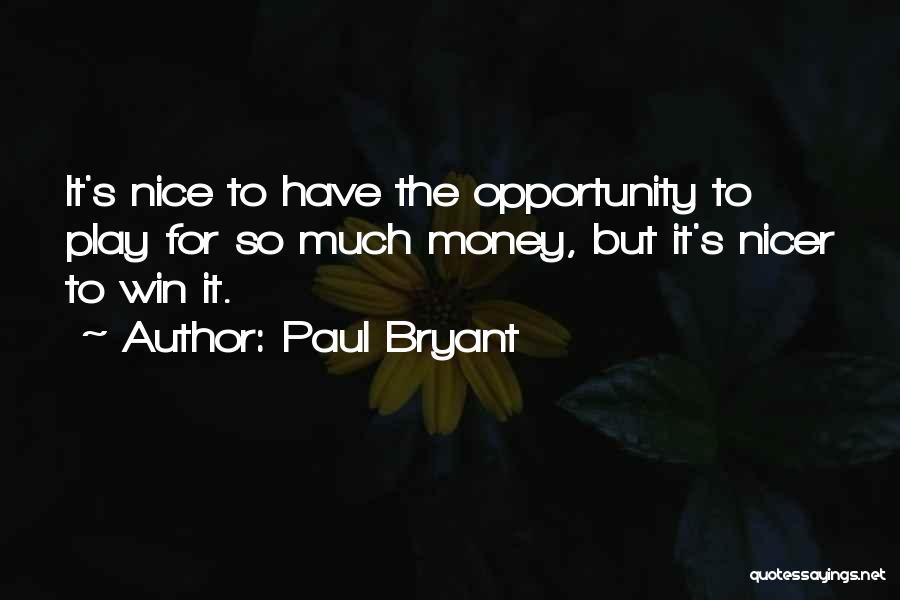 Paul Bryant Quotes: It's Nice To Have The Opportunity To Play For So Much Money, But It's Nicer To Win It.