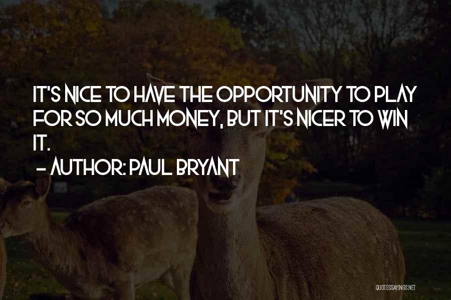 Paul Bryant Quotes: It's Nice To Have The Opportunity To Play For So Much Money, But It's Nicer To Win It.
