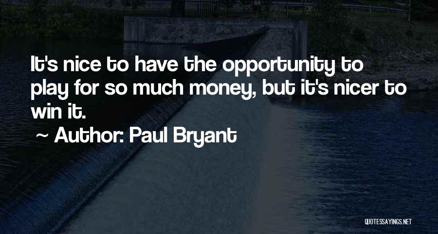 Paul Bryant Quotes: It's Nice To Have The Opportunity To Play For So Much Money, But It's Nicer To Win It.