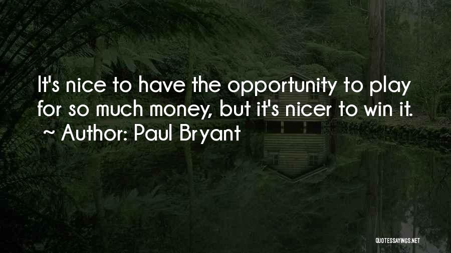 Paul Bryant Quotes: It's Nice To Have The Opportunity To Play For So Much Money, But It's Nicer To Win It.