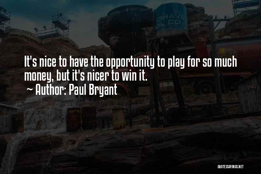 Paul Bryant Quotes: It's Nice To Have The Opportunity To Play For So Much Money, But It's Nicer To Win It.
