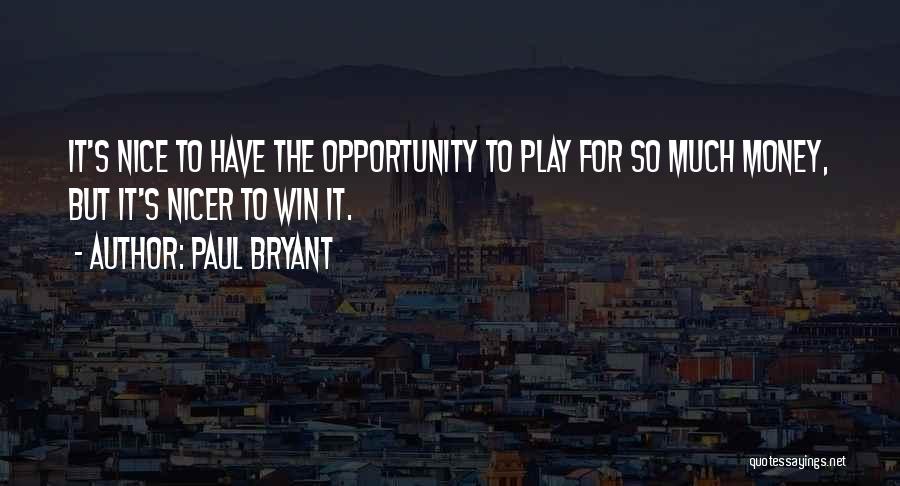 Paul Bryant Quotes: It's Nice To Have The Opportunity To Play For So Much Money, But It's Nicer To Win It.