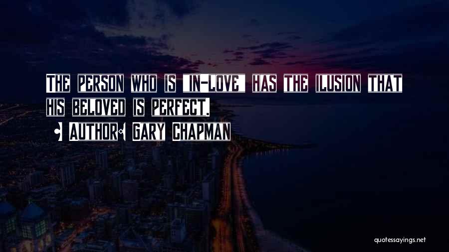 Gary Chapman Quotes: The Person Who Is In-love Has The Ilusion That His Beloved Is Perfect.