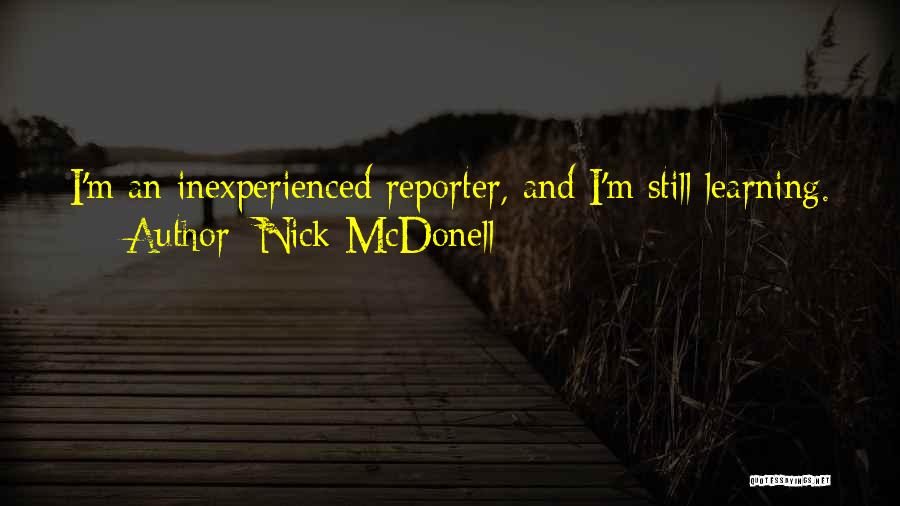 Nick McDonell Quotes: I'm An Inexperienced Reporter, And I'm Still Learning.