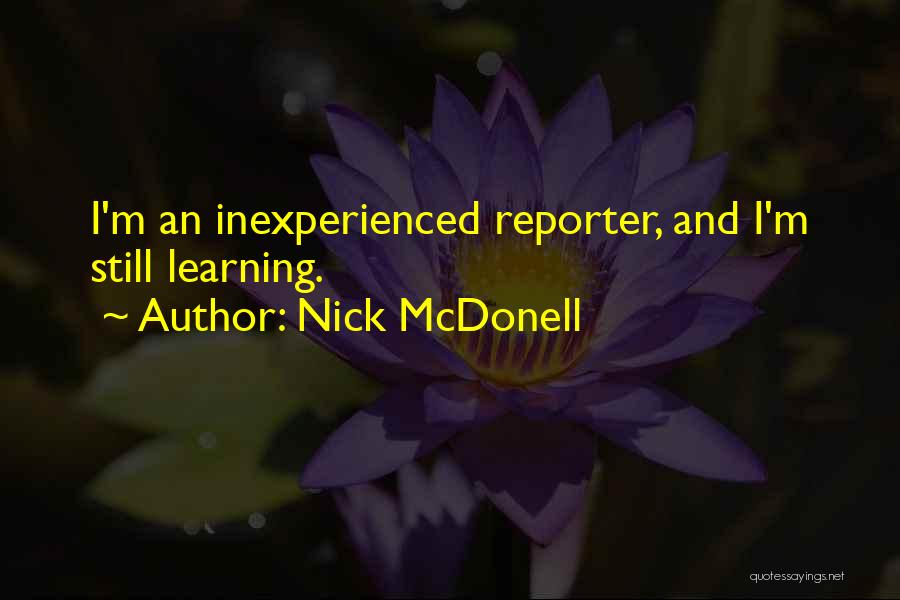 Nick McDonell Quotes: I'm An Inexperienced Reporter, And I'm Still Learning.