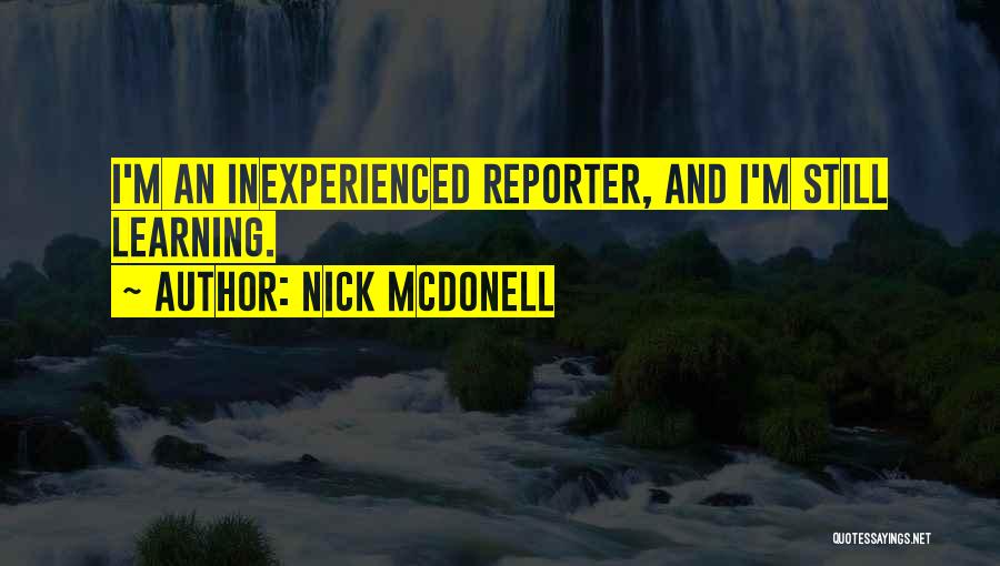 Nick McDonell Quotes: I'm An Inexperienced Reporter, And I'm Still Learning.