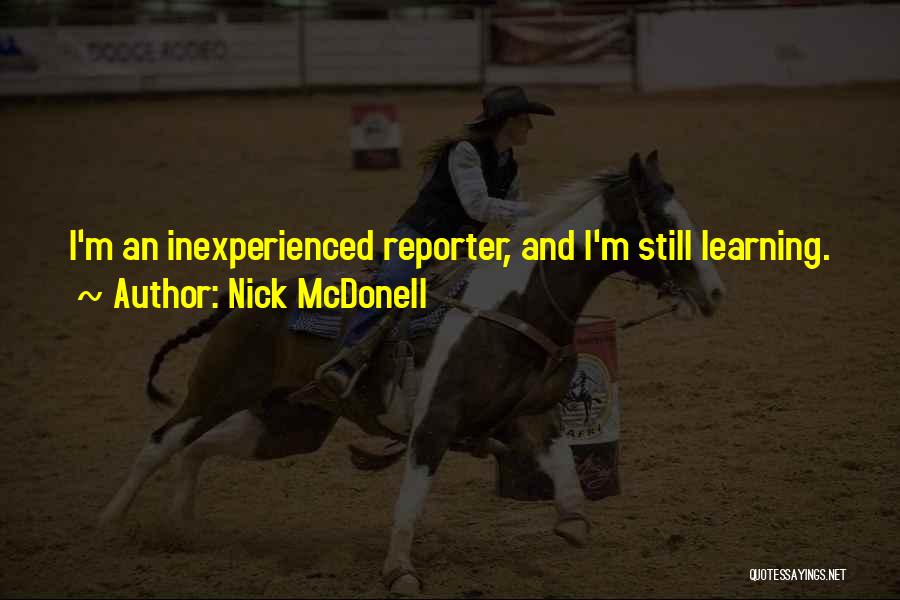 Nick McDonell Quotes: I'm An Inexperienced Reporter, And I'm Still Learning.