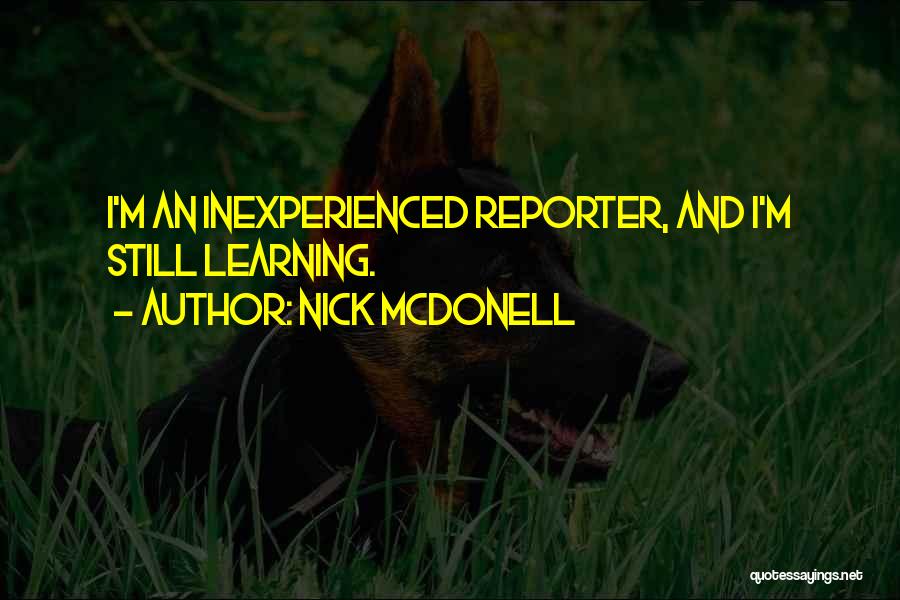Nick McDonell Quotes: I'm An Inexperienced Reporter, And I'm Still Learning.