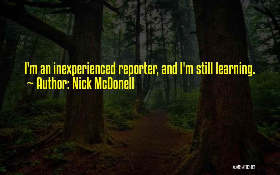 Nick McDonell Quotes: I'm An Inexperienced Reporter, And I'm Still Learning.