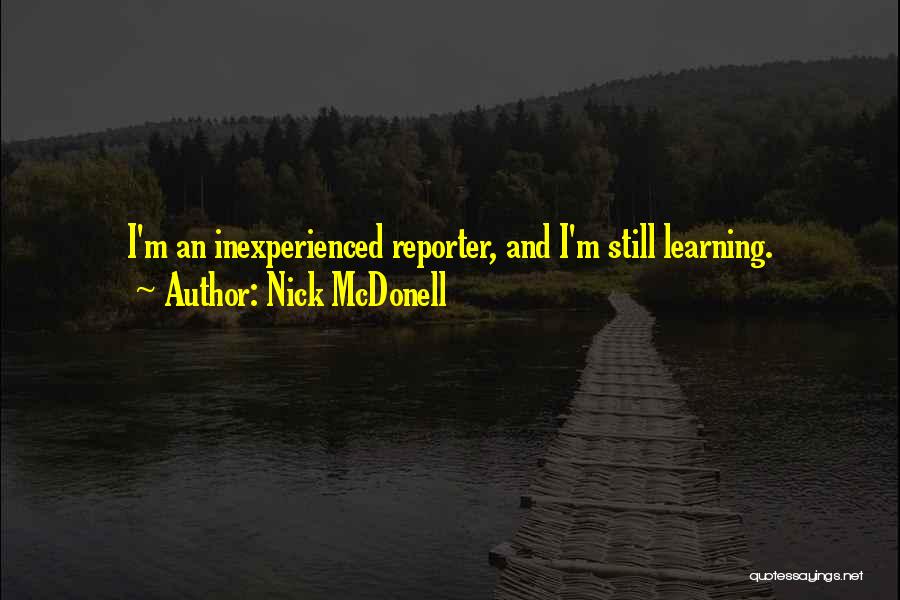 Nick McDonell Quotes: I'm An Inexperienced Reporter, And I'm Still Learning.