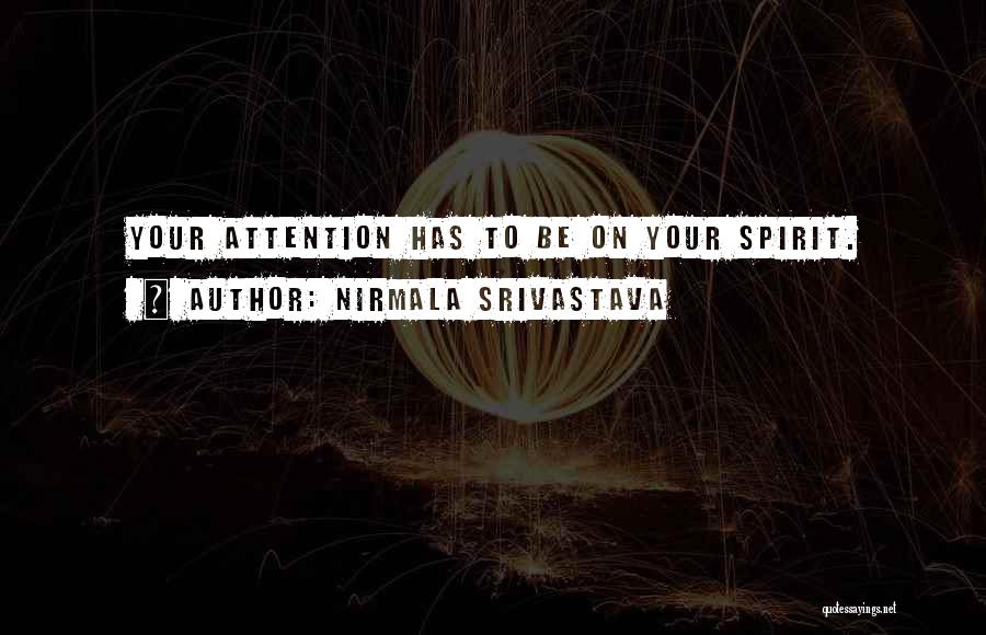 Nirmala Srivastava Quotes: Your Attention Has To Be On Your Spirit.