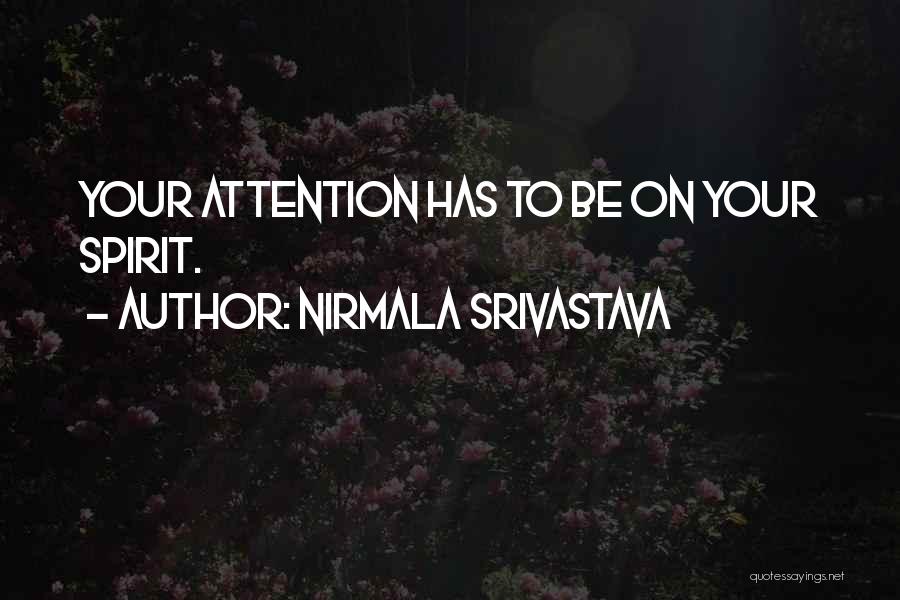 Nirmala Srivastava Quotes: Your Attention Has To Be On Your Spirit.