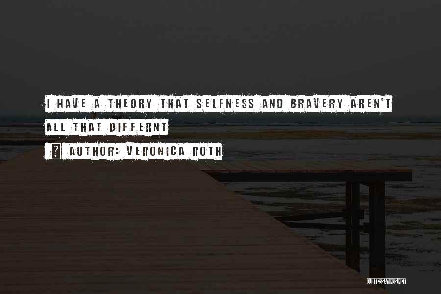 Veronica Roth Quotes: I Have A Theory That Selfness And Bravery Aren't All That Differnt