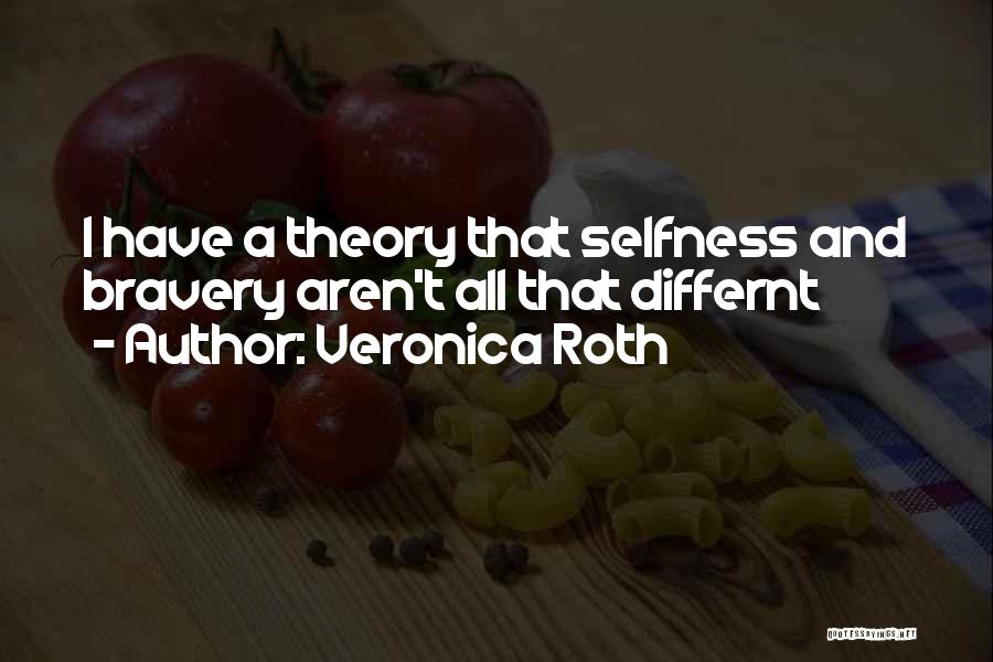 Veronica Roth Quotes: I Have A Theory That Selfness And Bravery Aren't All That Differnt