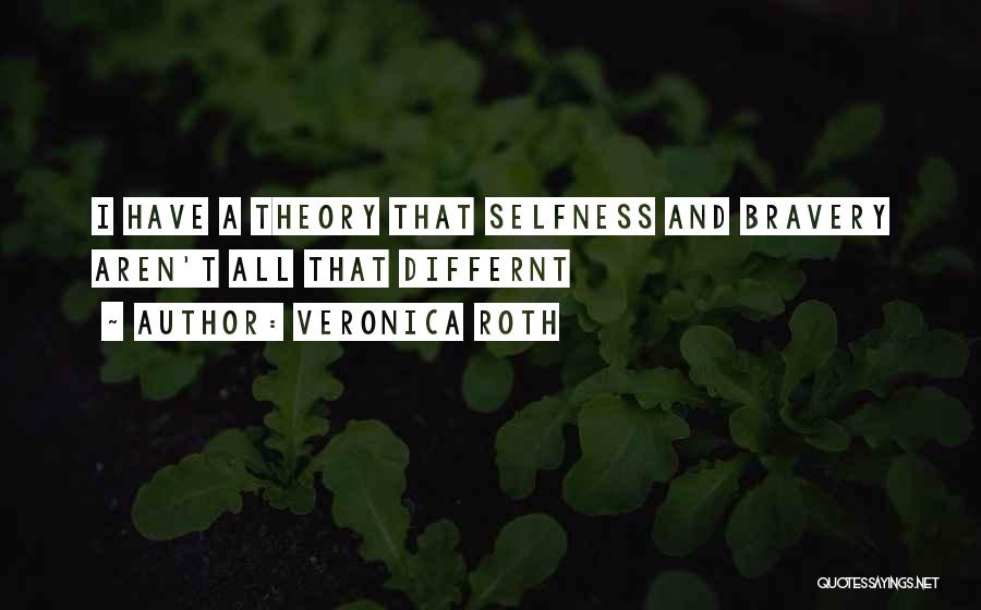 Veronica Roth Quotes: I Have A Theory That Selfness And Bravery Aren't All That Differnt