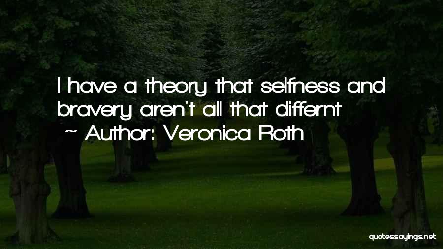 Veronica Roth Quotes: I Have A Theory That Selfness And Bravery Aren't All That Differnt