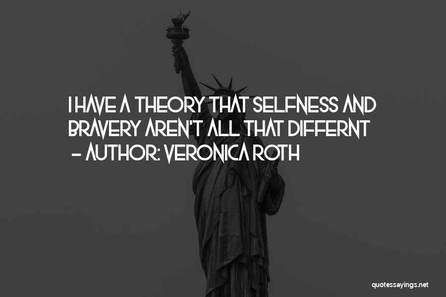 Veronica Roth Quotes: I Have A Theory That Selfness And Bravery Aren't All That Differnt