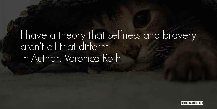 Veronica Roth Quotes: I Have A Theory That Selfness And Bravery Aren't All That Differnt