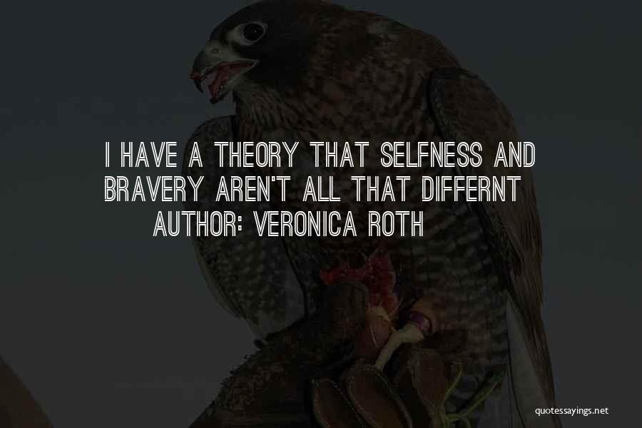 Veronica Roth Quotes: I Have A Theory That Selfness And Bravery Aren't All That Differnt