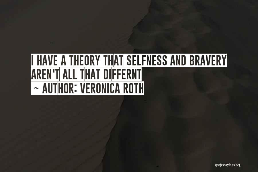 Veronica Roth Quotes: I Have A Theory That Selfness And Bravery Aren't All That Differnt