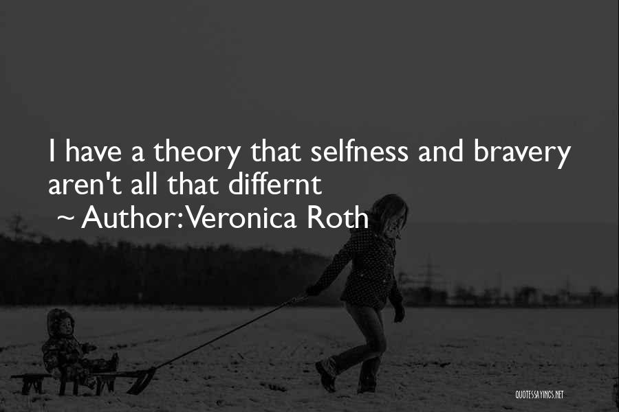 Veronica Roth Quotes: I Have A Theory That Selfness And Bravery Aren't All That Differnt